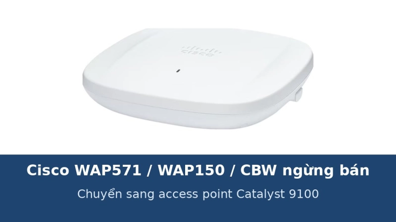Cisco WAP571, WAP150 và Cisco Business Wireless ngừng bán: hướng chuyển sang access point Catalyst 9100