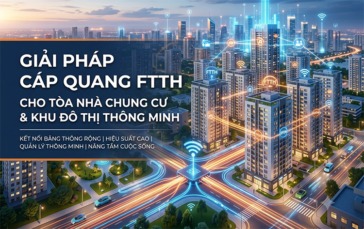 Giải pháp cáp quang FTTH cho tòa nhà chung cư và khu đô thị, Giải pháp cáp quang FTTH cho tòa nhà và khu đô thị 2026