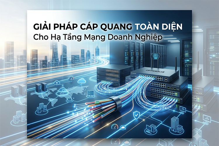 Giải pháp cáp quang toàn diện cho hạ tầng mạng doanh nghiệp, Giải pháp cáp quang toàn diện cho hạ tầng mạng doanh nghiệp 2026